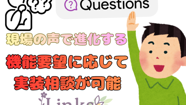現場の声で進化するLinks。実現したい機能があればご相談ください