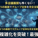 🏢 多店舗展開も怖くない！「Links」なら1つの画面でグループ全体を完全支配できる理由