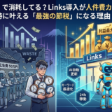 💰 まだ「人」で消耗してる？Links導入が人件費カットと広告費削減を同時に叶える「最強の節税」になる理由