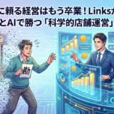 📊 「勘」に頼る経営はもう卒業！Linksが教える、データとAIで勝つ「科学的店舗運営」の極意